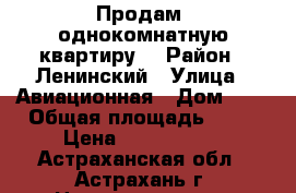 Продам  однокомнатную квартиру. › Район ­ Ленинский › Улица ­ Авиационная › Дом ­ 5 › Общая площадь ­ 45 › Цена ­ 1 450 000 - Астраханская обл., Астрахань г. Недвижимость » Квартиры продажа   . Астраханская обл.